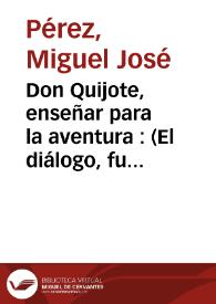 Don Quijote, enseñar para la aventura : (El diálogo, fundamento de la educación)