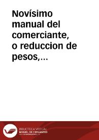 Novísimo manual del comerciante, o reduccion de pesos, medidas y monedas, tanto nacionales como estranjeras [sic]...