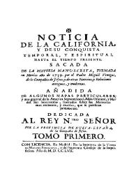Noticia de la California y de su conquista temporal, y espiritual hasta el tiempo presente: sacada de la Historia manuscrita, formada en Mexico año de 1739. Tomo primero