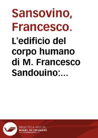 L'edificio del corpo humano di M. Francesco Sandouino : nel quale breuemente se descriuono le qualita del corpo dello huomo & le potentie del l'anima...
