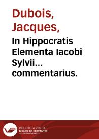 In Hippocratis Elementa Iacobi Sylvii... commentarius.