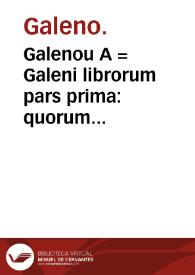 Galenou A = Galeni librorum pars prima : quorum indicem VI pagina continet.