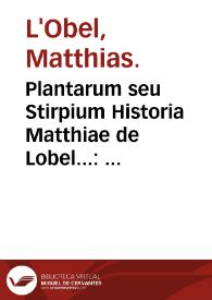 Plantarum seu Stirpium Historia Matthiae de Lobel... : cui annexum est Aduersariorum volumen...