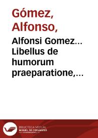 Alfonsi Gomez... Libellus de humorum praeparatione, nunquam hactenus a quoquam in lucem editus aduersus arabes.