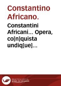 Constantini Africani... Opera, co[n]quista undiq[ue] magno studio, iam primum typis euulgata, praeter paucula qu[a]edam quae impressa fueru[n]t...