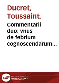 Commentarii duo : vnus de febrium cognoscendarum curamdarumque ratione, alter de earundem crisibus