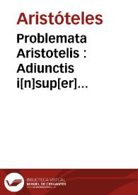 Problemata Aristotelis : Adiunctis i[n]sup[er] Alexa[n]driphrodisei ac Plutarchi... problematibus…