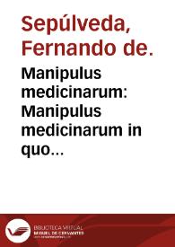 Manipulus medicinarum : Manipulus medicinarum in quo co[n]tinentur omnes medicine tam simplices quam composite, secundum q[ue] in vsu apud doctores habentur, vtilis medicis nec no[n] aromatatiis nuper editus.