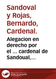 Alegacion en derecho por el ... cardenal de Sandoual, arçobispo de Toledo ... con don Francisco de los Cobos, marques de Camarasa, sobre el Adelantamiento de Caçorla.