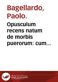 Opusculum recens natum de morbis puerorum : cum Appendicibus Petri Toleti ... : sunt etiam nonnulli additi Libelli perutiles ...