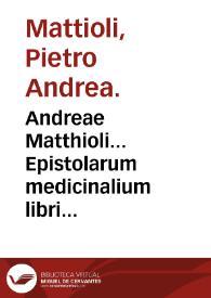 Andreae Matthioli... Epistolarum medicinalium libri quinque.