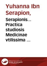 Serapionis... Practica studiosis Medicinae vtilissima : eiusdem Serapionis De simplicium medicamentorum temperamentis comme[n]taria Abrahamo Iudaeo & Simone Ianuensi interpretibus...