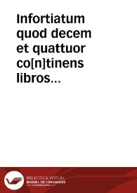 Infortiatum quod decem et quattuor co[n]tinens libros pandectarum est mediu[m] peruigili iurisperitoru[m] ...