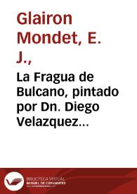 La Fragua de Bulcano, pintado por Dn. Diego Velazquez de Silva, cuyo Original se halla en el Real Palacio de Madrid, tiene de latitud diez pies y medio, y ocho de longitud