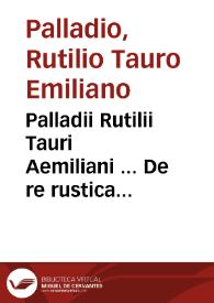 Palladii Rutilii Tauri Aemiliani ... De re rustica libri XIIII.