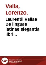 Laurentii Vallae De linguae latinae elegantia libri sex ... : eiusdem de reciprocatione sui [et] suus libellus adprime utilis.