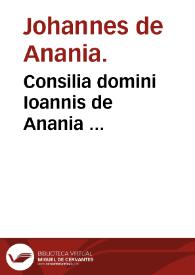 Consilia domini Ioannis de Anania ...