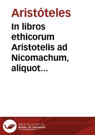 In libros ethicorum Aristotelis ad Nicomachum, aliquot Conimbricensis cursus disputationes : in quibus praecipua quaedam ethicae disciplinae capita continentur.