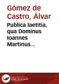 Publica laetitia, qua Dominus Ioannes Martinus Silicaeus Archiepiscopus Toletanus ab Schola Complut[n]esi susceptus est