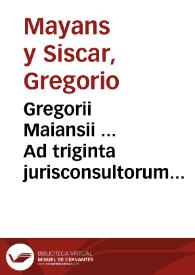Gregorii Maiansii ... Ad triginta jurisconsultorum omnia fragmenta, quae exstant in Juris Civilis corpore commentarii, commentarii ... : tomus secundus.