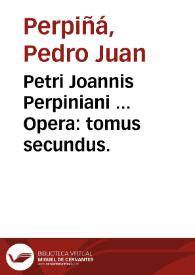 Petri Joannis Perpiniani ... Opera : tomus secundus.
