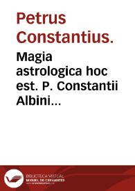 Magia astrologica hoc est. P. Constantii Albini Villanouensis, Clauis sympathiae septem metallorum & septem selectorum lapidum ad planetas ...