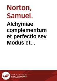Alchymiae complementum et perfectio sev Modus et processus augumentandi, sive multiplicandi omnes lapides & elixera in virtute ...
