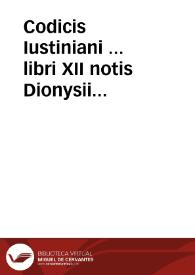 Codicis Iustiniani ... libri XII : notis Dionysii Gothofredi ...