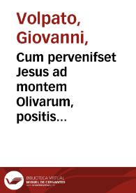 Cum pervenifset Jesus ad montem Olivarum, positis genibus orabat, Luc. Cap. XXII. V. 40