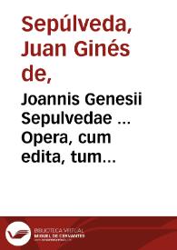 Joannis Genesii Sepulvedae ... Opera, cum edita, tum inedita