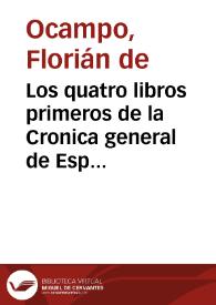 Los quatro libros primeros de la Cronica general de España que recopila el maestro Florian do campo...