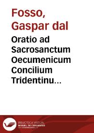 Oratio ad Sacrosanctum Oecumenicum Concilium Tridentinum, qua de ecclesiae auctoritate, et imitandis apostolis disseritur habita per... Gasparem A' Fosso ... die XVIII Ianuarii anni M.D.LXII ...