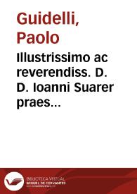 Illustrissimo ac reverendiss. D. D. Ioanni Suarer praesidi Choymbrensi comiti Arganilli... Paulus Guidellus medicus physicus Tridentinus S.P.D.