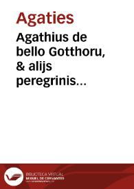 Agathius de bello Gotthoru, & alijs peregrinis historijs temporum suoru