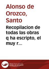 Recopilacion de todas las obras q ha escripto, el muy reueredo padre fray Aloso d Orozco, religioso de la orden del ... doctor sanct Augustin ...