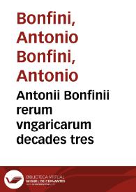 Antonii Bonfinii rerum vngaricarum decades tres