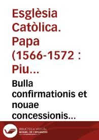 Bulla confirmationis et nouae concessionis Priuilegiorum omnium Ordinum Mendicantium : cum certis declarationibus Decretis & Inhibitionibus ... Pij Papae V  Motu proprio