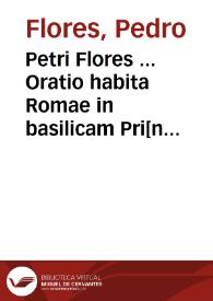 Petri Flores ... Oratio habita Romae in basilicam Pri[n]cipis Apostolor[um] ad Sacru[m] Collegium ... Card. de summo pont. eligendo Iulii II ...
