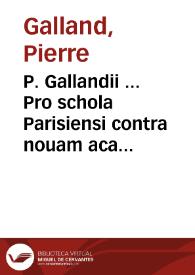 P. Gallandii ... Pro schola Parisiensi contra nouam academiam Petri Rami oratio ...