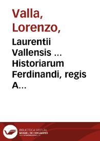 Laurentii Vallensis ... Historiarum Ferdinandi, regis Aragoniae libri tres