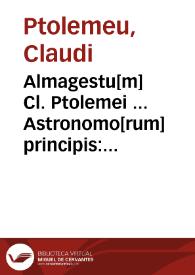 Almagestu[m] Cl. Ptolemei ... Astronomo[rum] principis : Opus ingens ac nobile omnes Celoru[m] motus continens ...
