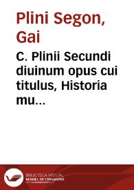 C. Plinii Secundi diuinum opus cui titulus, Historia mundi, multo quàm antehac unquam prodijt emaculatius ...