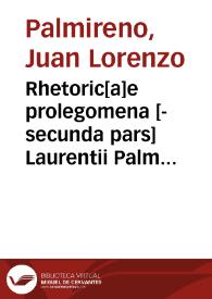 Rhetoric[a]e prolegomena [-secunda pars] Laurentii Palmyreno ...