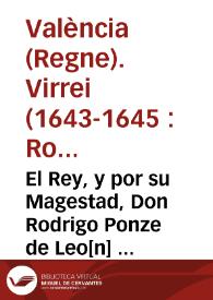 El Rey, y por su Magestad, Don Rodrigo Ponze de Leo[n] ... Virey ... deste Reyno de Valencia, por quanto por los sucessos de los tiempos se halla la milicia efectiva desta Ciudad ... en estado tal, que sino se aplican los remedios tan eficazes ...