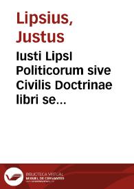 Iusti LipsI Politicorum sive Civilis Doctrinae libri sex ...