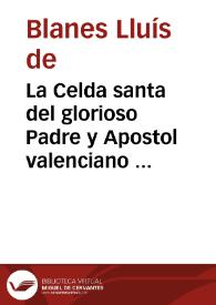 La Celda santa del glorioso Padre y Apostol valenciano S. Vicente Ferrer venerada en su Real Conuento de Predicadores de la Ciudad de Valencia