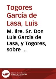 M. Ilre. Sr. Don Luis Garcia de Lasa, y Togores, sobre el entretanto que suplìca, con el fin de aclarar la verdad ... dice: Que aviendo vacado los vinculos de Lasa en 25 de Febrero 1736 el Consejo declarò à su favor la Tenuta por Sentencia ... 1738 ...