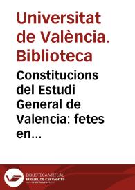 Constitucions del Estudi General de Valencia : fetes en diferents juntes del Claustro, segons los Chalendaris de cascuna