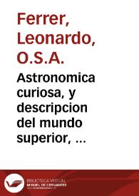 Astronomica curiosa, y descripcion del mundo superior, y inferior : contiene la especulacion de los orbes, y globos de entrambas esferas ...