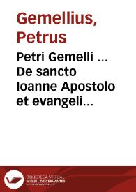 Petri Gemelli ... De sancto Ioanne Apostolo et evangelista romae habita inter missanum solemnia oratio MDLXXV ...